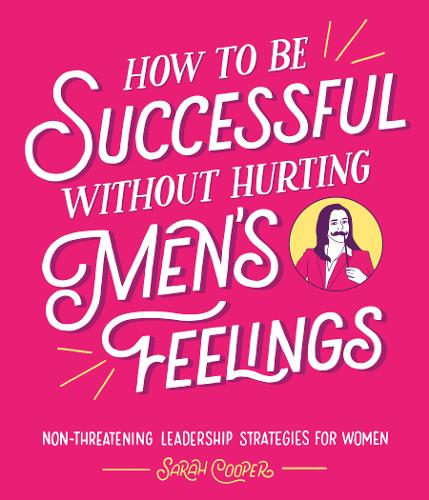 How to Be Successful Without Hurting Men&#39;s Feelings: Non-threatening Leadership Strategies for Women
