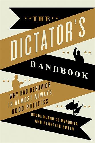 The Dictator&#39;s Handbook: Why Bad Behavior is Almost Always Good Politics