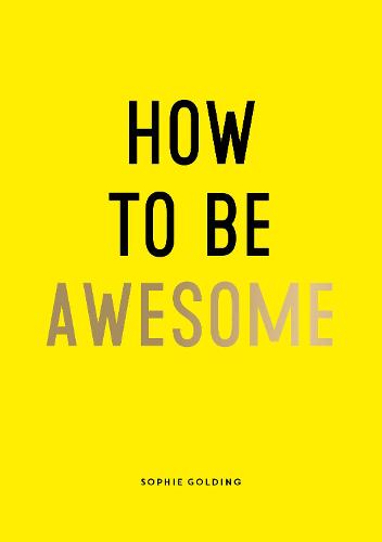 How to Be Awesome: Wise Words and Smart Ideas to Help You Win at Life