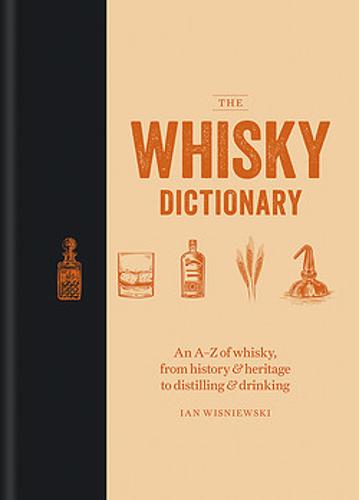 The Whisky Dictionary: An A-Z of whisky, from history &amp; heritage to distilling &amp; drinking