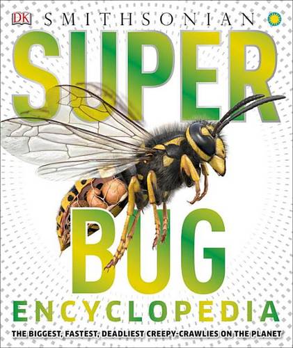 Super Bug Encyclopedia: The Biggest, Fastest, Deadliest Creepy-Crawlers on the Planet