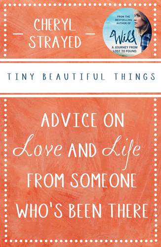 Tiny Beautiful Things: Advice on Love and Life from Someone Who&#39;s Been There