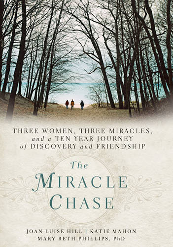 The Miracle Chase: Three Women, Three Miracles, and a Ten Year Journey of Discovery and Friendship