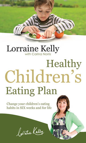 Lorraine Kelly&#39;s Healthy Children&#39;s Eating Plan: Change Your Children&#39;s Eating Habits in 6 Weeks and for Life