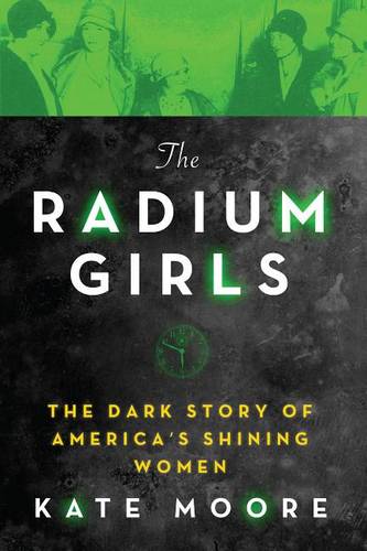 The Radium Girls: The Dark Story of America&#39;s Shining Women