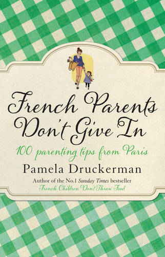 French Parents Don&#39;t Give In: 100 parenting tips from Paris