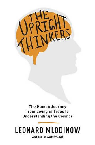 The Upright Thinkers: The Human Journey from Living in Trees to Understanding the Cosmos