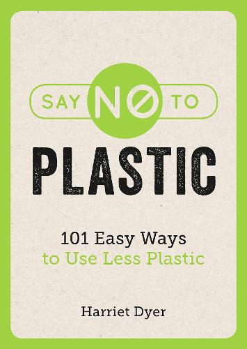 Say No to Plastic: 101 Easy Ways to Use Less Plastic