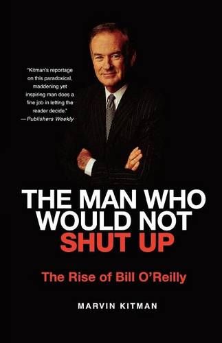The Man Who Would Not Shut Up: The Rise of Bill O&#39;Reilly
