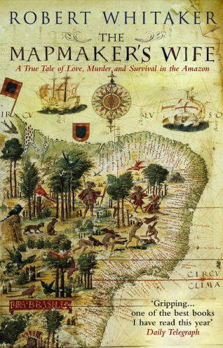 The Mapmaker&#39;s Wife: A True Tale Of Love, Murder And Survival In The Amazon