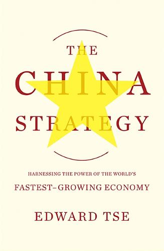 The China Strategy: Harnessing the Power of the World&#39;s Fastest-Growing Economy