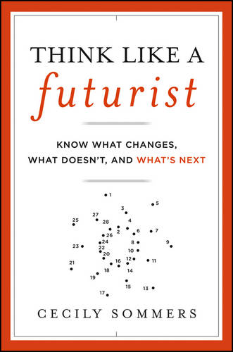 Think Like a Futurist: Know What Changes, What Doesn&#39;t, and What&#39;s Next