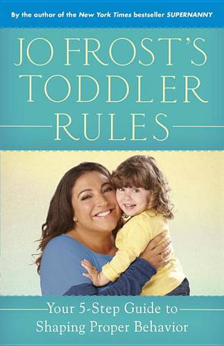 Jo Frost&#39;s Toddler Rules: Your 5-Step Guide to Shaping Proper Behavior