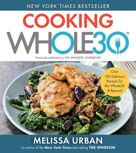 Cooking Whole30: Over 150 Delicious Recipes for the Whole30 &amp; Beyond
