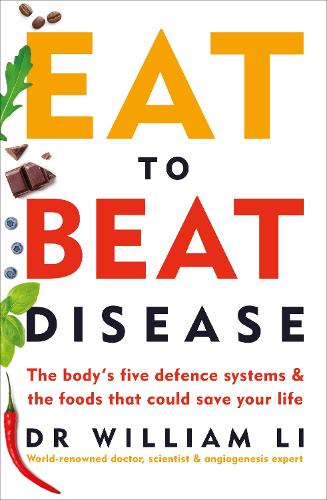 Eat to Beat Disease: The Body&#39;s Five Defence Systems and the Foods that Could Save Your Life
