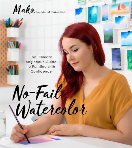 No-Fail Watercolor: The Ultimate Beginner&#39;s Guide to Painting with Confidence