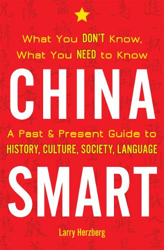 China Smart: What You Don&#39;t Know, What You Need to Know - A Past &amp; Present Guide to History, Culture, Society, Language