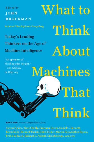 What to Think About Machines That Think: Today&#39;s Leading Thinkers on the Age of Machine Intelligence