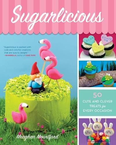 Sugarlicious: 50 Cute and Clever Treats for Every Occasion