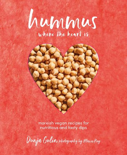 Hummus where the heart is: Moreish Vegan Recipes for Nutritious and Tasty Dips