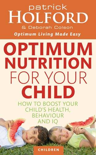 Optimum Nutrition For Your Child: How to boost your child&#39;s health, behaviour and IQ