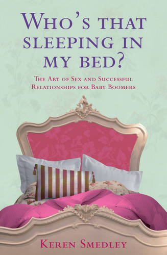 Who&#39;s That Sleeping in My Bed?: The Art of Sex and Successful Relationships for Baby Boomers