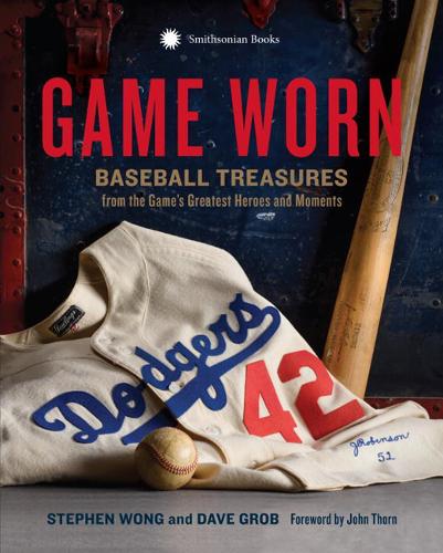Game Worn: Baseball Treasures from the Game&#39;s Greatest Heroes and Moments