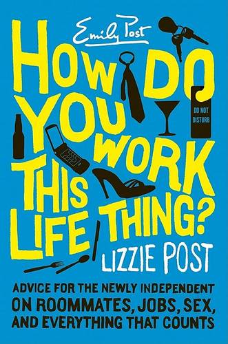 How Do You Work This Life Thing?: Advice for the Newly Independent on Roommates, Jobs, Sex and Everything That Counts