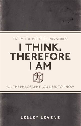 I Think, Therefore I Am: All the Philosophy You Need to Know